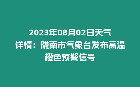 2023年08月02日天氣詳情：隴南市氣象臺發布高溫橙色預警信號