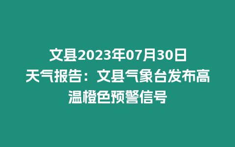 文縣2023年07月30日天氣報告：文縣氣象臺發布高溫橙色預警信號