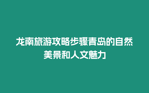 龍南旅游攻略步驟青島的自然美景和人文魅力