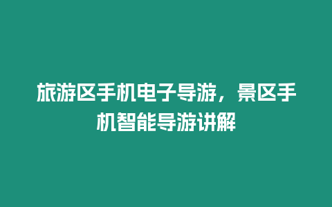 旅游區(qū)手機(jī)電子導(dǎo)游，景區(qū)手機(jī)智能導(dǎo)游講解