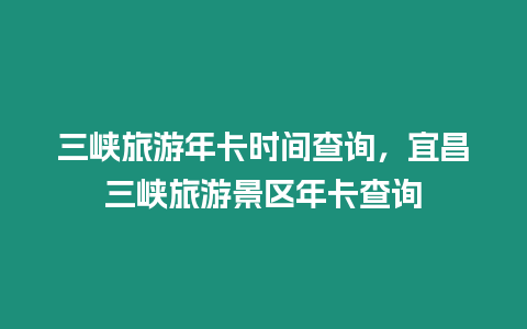 三峽旅游年卡時間查詢，宜昌三峽旅游景區年卡查詢