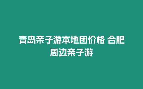 青島親子游本地團價格 合肥周邊親子游