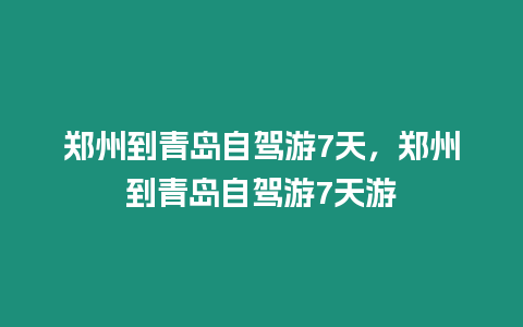 鄭州到青島自駕游7天，鄭州到青島自駕游7天游