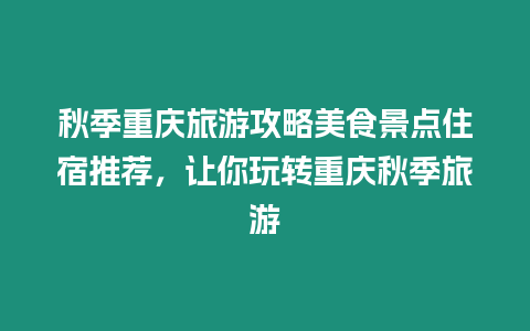 秋季重慶旅游攻略美食景點住宿推薦，讓你玩轉重慶秋季旅游