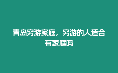 青島窮游家庭，窮游的人適合有家庭嗎