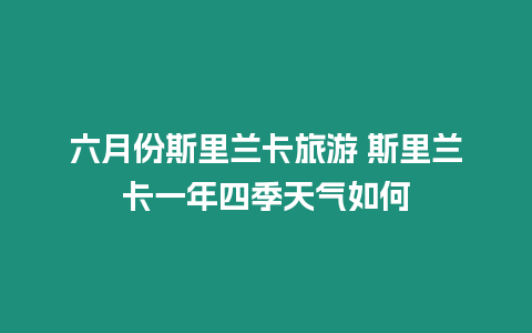 六月份斯里蘭卡旅游 斯里蘭卡一年四季天氣如何