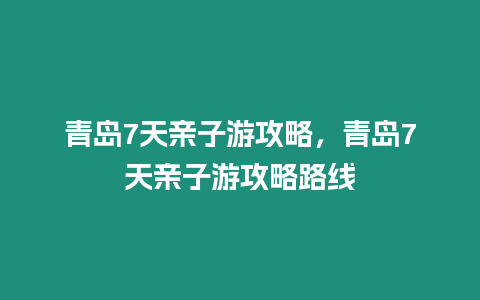 青島7天親子游攻略，青島7天親子游攻略路線