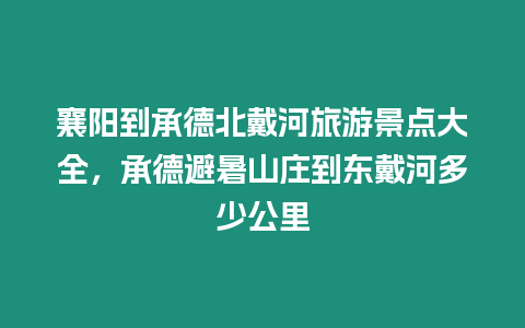 襄陽到承德北戴河旅游景點大全，承德避暑山莊到東戴河多少公里