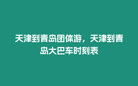 天津到青島團體游，天津到青島大巴車時刻表