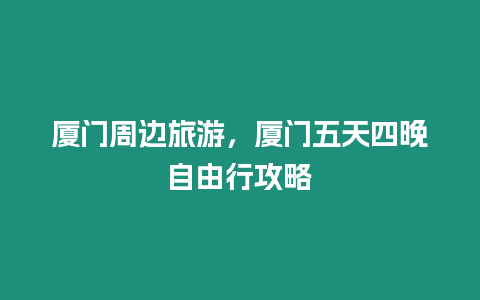 廈門周邊旅游，廈門五天四晚自由行攻略