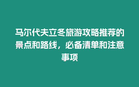 馬爾代夫立冬旅游攻略推薦的景點和路線，必備清單和注意事項