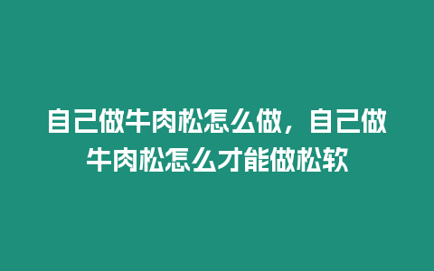 自己做牛肉松怎么做，自己做牛肉松怎么才能做松軟