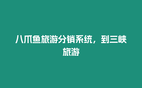 八爪魚(yú)旅游分銷系統(tǒng)，到三峽旅游