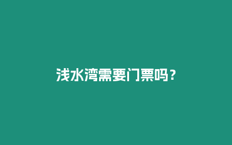 淺水灣需要門票嗎？