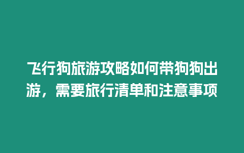 飛行狗旅游攻略如何帶狗狗出游，需要旅行清單和注意事項