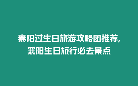 襄陽過生日旅游攻略團推薦,襄陽生日旅行必去景點