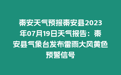 秦安天氣預(yù)報(bào)秦安縣2023年07月19日天氣報(bào)告：秦安縣氣象臺(tái)發(fā)布雷雨大風(fēng)黃色預(yù)警信號(hào)