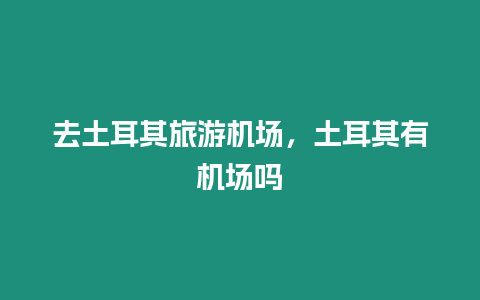 去土耳其旅游機(jī)場，土耳其有機(jī)場嗎