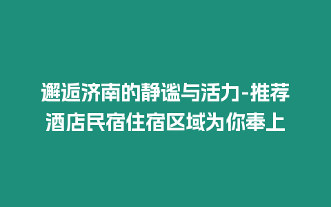 邂逅濟南的靜謐與活力-推薦酒店民宿住宿區域為你奉上