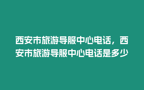 西安市旅游導服中心電話，西安市旅游導服中心電話是多少