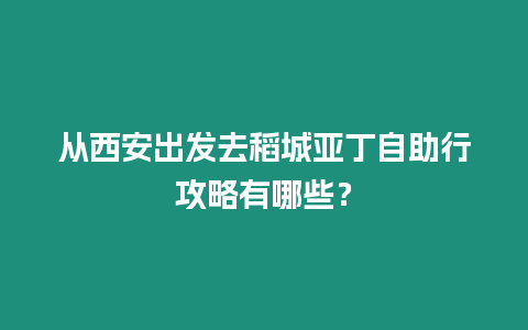 從西安出發(fā)去稻城亞丁自助行攻略有哪些？