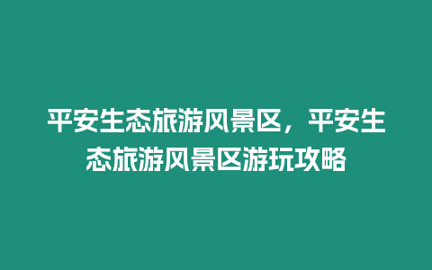 平安生態旅游風景區，平安生態旅游風景區游玩攻略