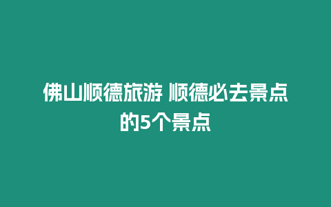 佛山順德旅游 順德必去景點的5個景點