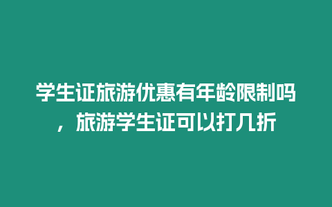 學生證旅游優惠有年齡限制嗎，旅游學生證可以打幾折