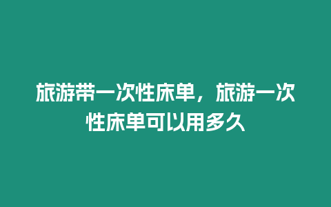 旅游帶一次性床單，旅游一次性床單可以用多久