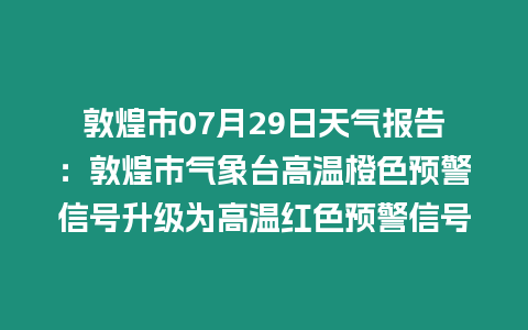 敦煌市07月29日天氣報(bào)告：敦煌市氣象臺(tái)高溫橙色預(yù)警信號(hào)升級(jí)為高溫紅色預(yù)警信號(hào)