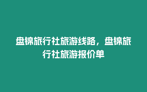 盤錦旅行社旅游線路，盤錦旅行社旅游報價單