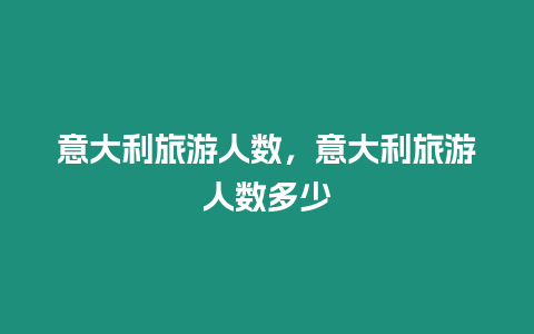 意大利旅游人數，意大利旅游人數多少