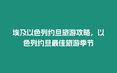 埃及以色列約旦旅游攻略，以色列約旦最佳旅游季節