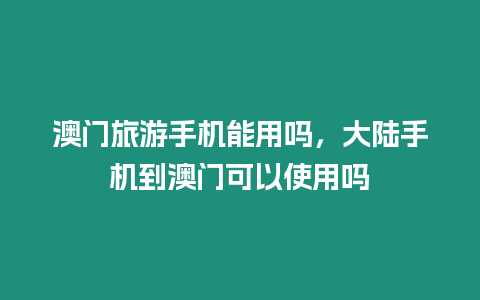 澳門旅游手機能用嗎，大陸手機到澳門可以使用嗎