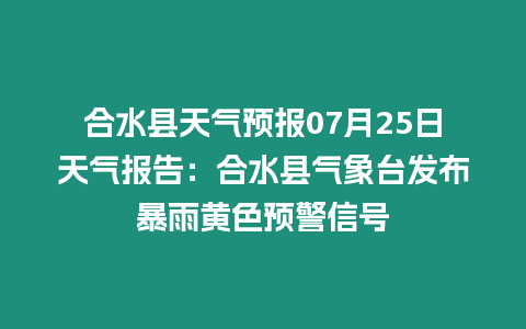 合水縣天氣預報07月25日天氣報告：合水縣氣象臺發布暴雨黃色預警信號