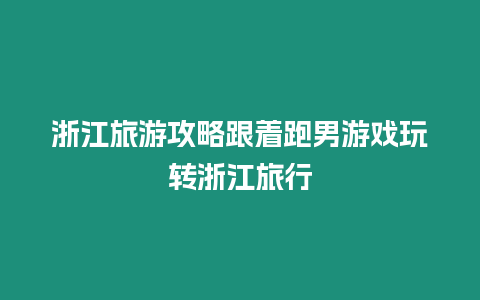 浙江旅游攻略跟著跑男游戲玩轉浙江旅行