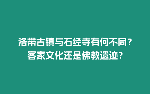 洛帶古鎮與石經寺有何不同？客家文化還是佛教遺跡？