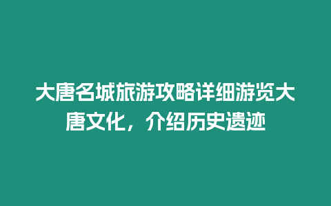 大唐名城旅游攻略詳細(xì)游覽大唐文化，介紹歷史遺跡