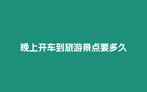 晚上開車到旅游景點要多久