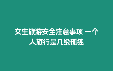 女生旅游安全注意事項 一個人旅行是幾級孤獨