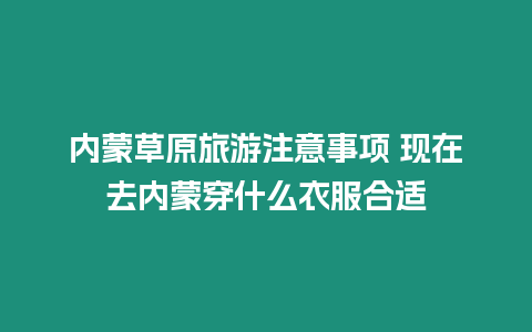 內蒙草原旅游注意事項 現在去內蒙穿什么衣服合適