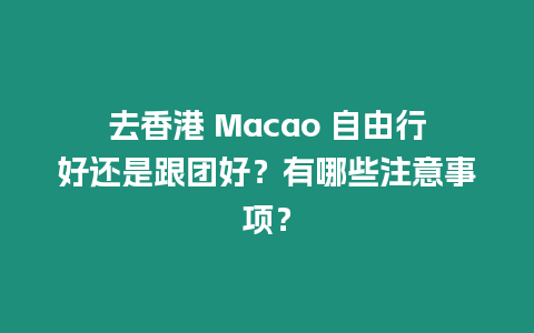 去香港 Macao 自由行好還是跟團好？有哪些注意事項？