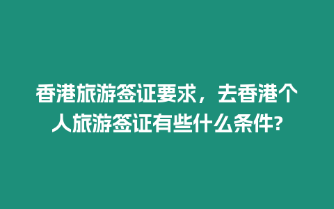 香港旅游簽證要求，去香港個人旅游簽證有些什么條件?