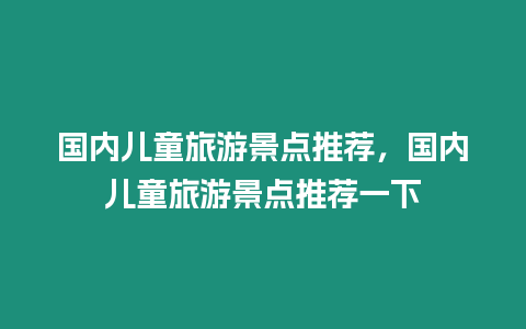 國(guó)內(nèi)兒童旅游景點(diǎn)推薦，國(guó)內(nèi)兒童旅游景點(diǎn)推薦一下