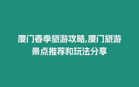 廈門春季旅游攻略,廈門旅游景點推薦和玩法分享