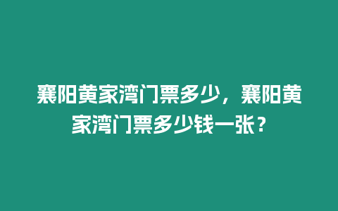 襄陽黃家灣門票多少，襄陽黃家灣門票多少錢一張？