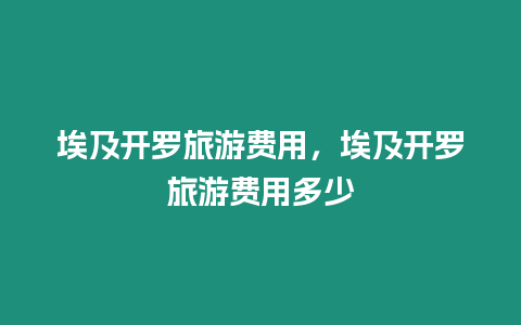 埃及開羅旅游費用，埃及開羅旅游費用多少