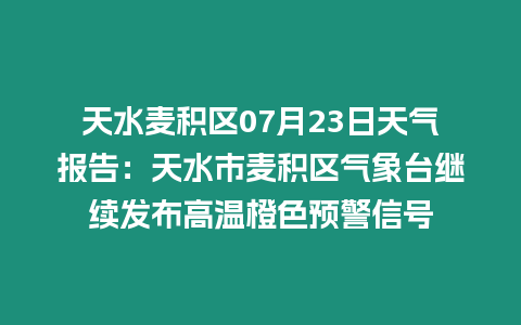 天水麥積區(qū)07月23日天氣報告：天水市麥積區(qū)氣象臺繼續(xù)發(fā)布高溫橙色預(yù)警信號