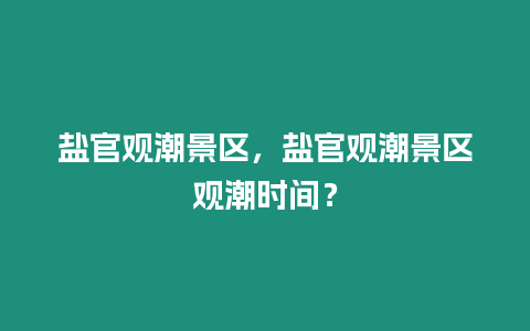 鹽官觀潮景區，鹽官觀潮景區觀潮時間？