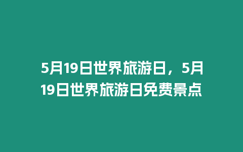 5月19日世界旅游日，5月19日世界旅游日免費景點